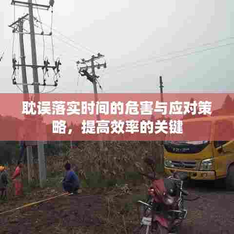 耽误落实时间的危害与应对策略，提高效率的关键