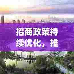 招商政策持续优化，推动经济发展迈入新阶段