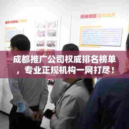 成都推广公司权威排名榜单,专业正规机构一网打尽!