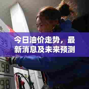 今日油价走势，最新消息及未来预测分析