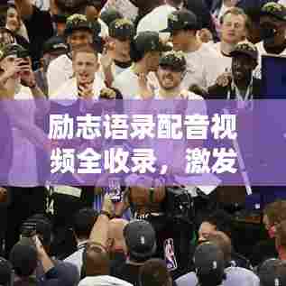 励志语录配音视频全收录，激发潜能助您砥砺前行