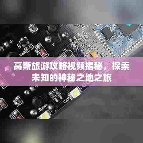 高斯旅游攻略视频揭秘，探索未知的神秘之地之旅