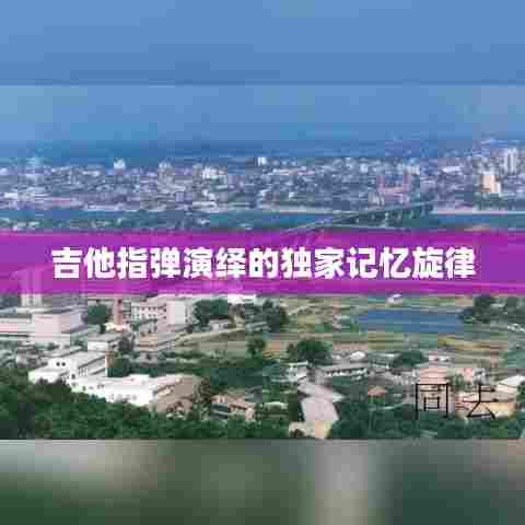 吉他指弹演绎的独家记忆旋律