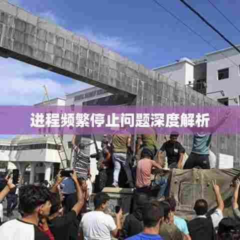 进程频繁停止问题深度解析