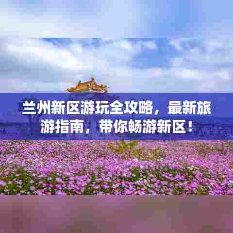 兰州新区游玩全攻略，最新旅游指南，带你畅游新区！