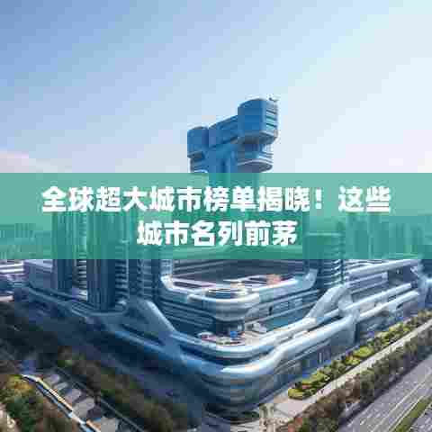 全球超大城市榜单揭晓！这些城市名列前茅