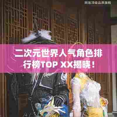 二次元世界人气角色排行榜TOP XX揭晓！