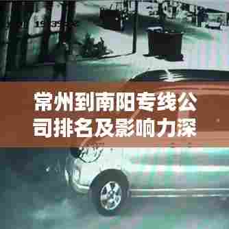 常州到南阳专线公司排名及影响力深度解析