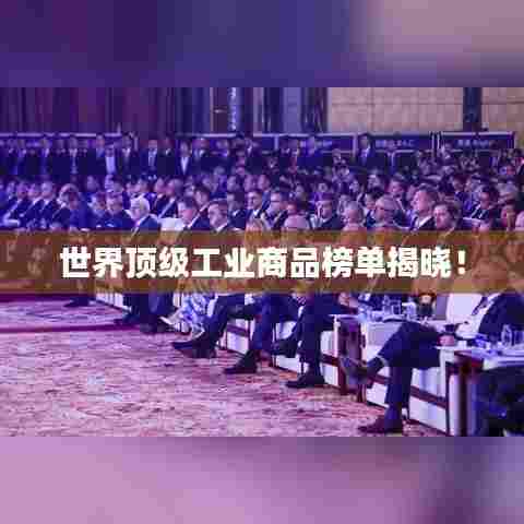 世界顶级工业商品榜单揭晓!