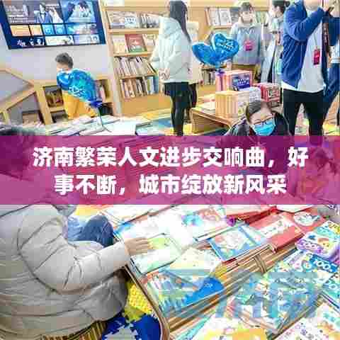 济南繁荣人文进步交响曲，好事不断，城市绽放新风采