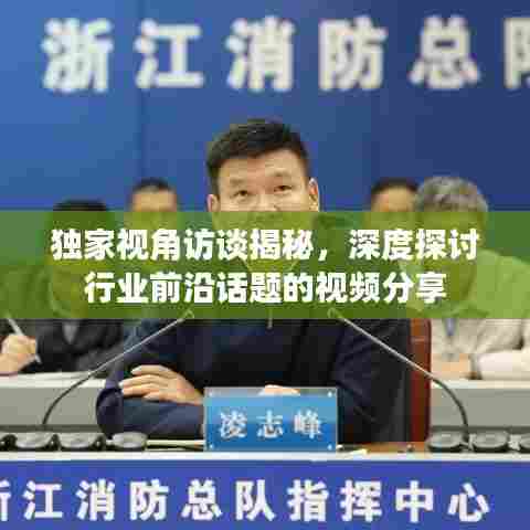 独家视角访谈揭秘，深度探讨行业前沿话题的视频分享