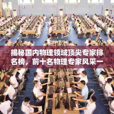 揭秘国内物理领域顶尖专家排名榜，前十名物理专家风采一览