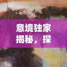 意境独家揭秘，探索美的独特境界