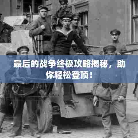 最后的战争终极攻略揭秘，助你轻松登顶！