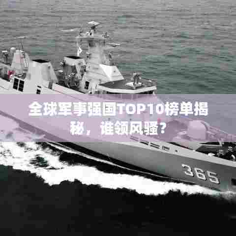 全球军事强国TOP10榜单揭秘,谁领风骚?
