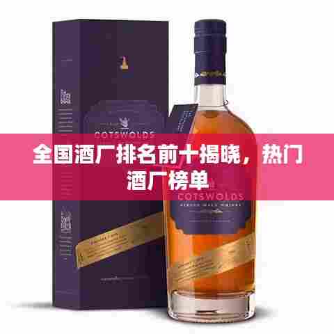 全国酒厂排名前十揭晓，热门酒厂榜单
