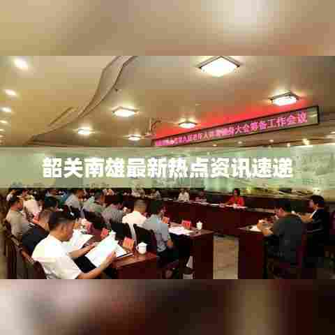 韶关南雄最新热点资讯速递