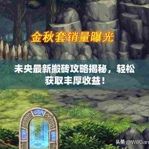 未央最新搬砖攻略揭秘，轻松获取丰厚收益！