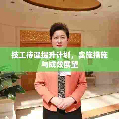 技工待遇提升计划,实施措施与成效展望