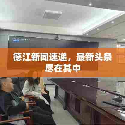 德江新闻速递，最新头条尽在其中