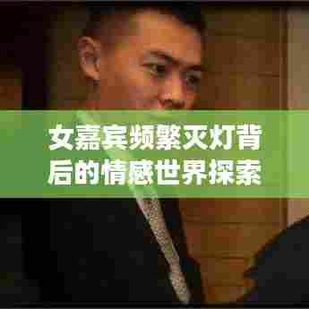 女嘉宾频繁灭灯背后的情感世界探索