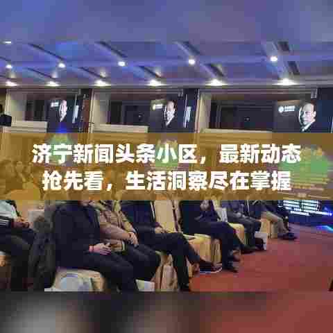 济宁新闻头条小区，最新动态抢先看，生活洞察尽在掌握