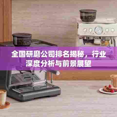 全国研磨公司排名揭秘，行业深度分析与前景展望