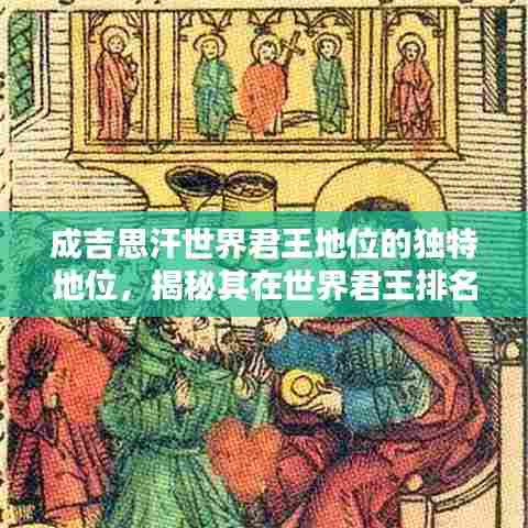 成吉思汗世界君王地位的独特地位，揭秘其在世界君王排名中的影响力与传奇成就