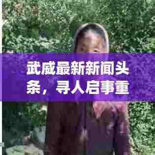 武威最新新闻头条,寻人启事重磅发布