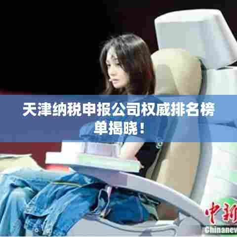 天津纳税申报公司权威排名榜单揭晓！