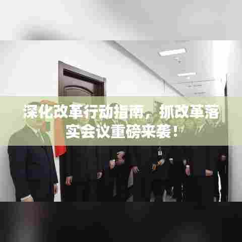 深化改革行动指南，抓改革落实会议重磅来袭！
