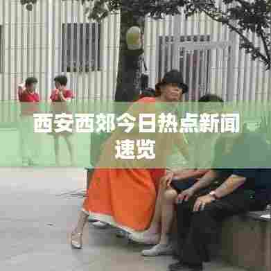 西安西郊今日热点新闻速览