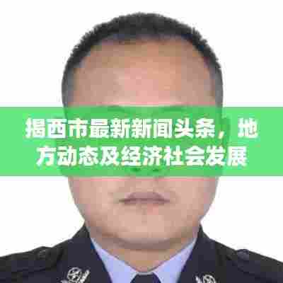 揭西市最新新闻头条，地方动态及经济社会发展一览