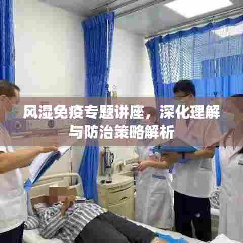 风湿免疫专题讲座，深化理解与防治策略解析