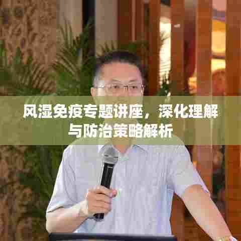 风湿免疫专题讲座,深化理解与防治策略解析