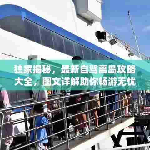 独家揭秘，最新自驾离岛攻略大全，图文详解助你畅游无忧