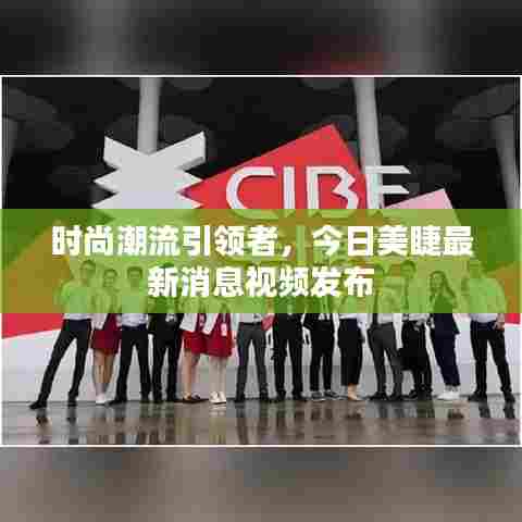 时尚潮流引领者，今日美睫最新消息视频发布