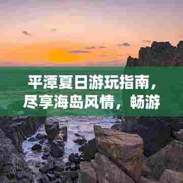 平潭夏日游玩指南，尽享海岛风情，畅游夏日美景！