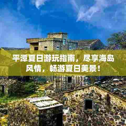 平潭夏日游玩指南,尽享海岛风情,畅游夏日美景!