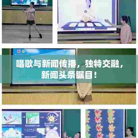 唱歌与新闻传播,独特交融,新闻头条瞩目!