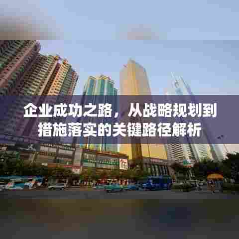 企业成功之路,从战略规划到措施落实的关键路径解析