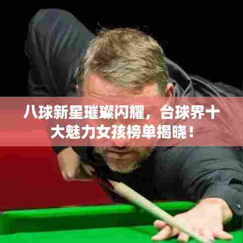 八球新星璀璨闪耀,台球界十大魅力女孩榜单揭晓!