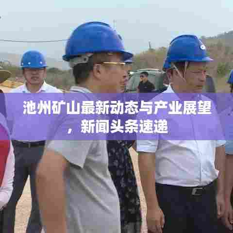 池州矿山最新动态与产业展望，新闻头条速递