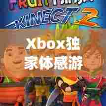 Xbox独家体感游戏,重新定义游戏感受,引领全新体验时代!