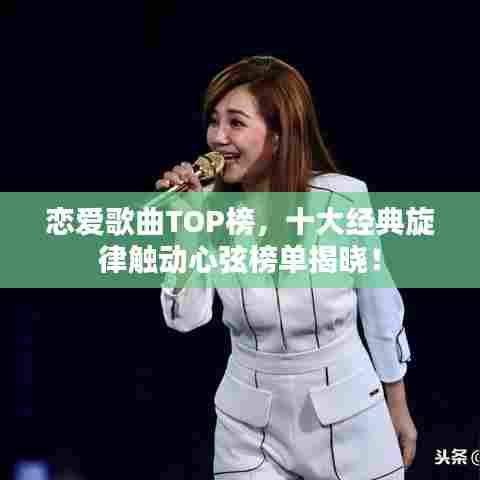 恋爱歌曲TOP榜,十大经典旋律触动心弦榜单揭晓!