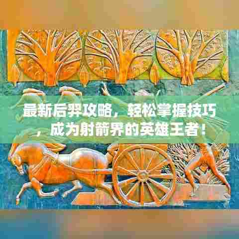 最新后羿攻略，轻松掌握技巧，成为射箭界的英雄王者！