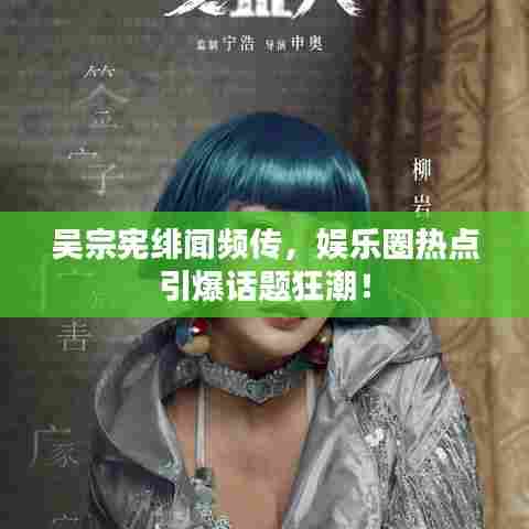 吴宗宪绯闻频传，娱乐圈热点引爆话题狂潮！