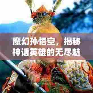 魔幻孙悟空，揭秘神话英雄的无尽魅力