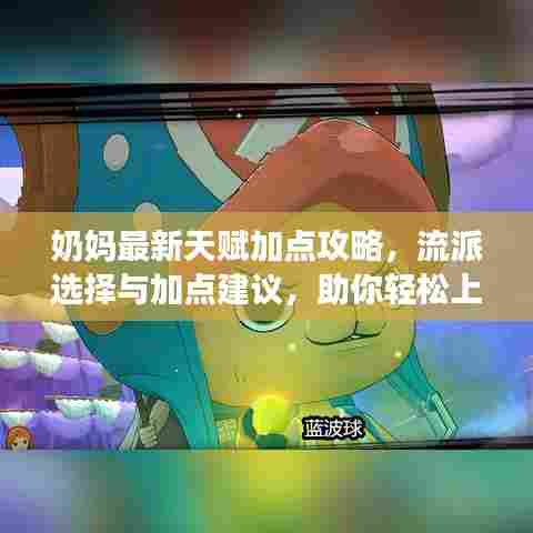 奶妈最新天赋加点攻略，流派选择与加点建议，助你轻松上分！