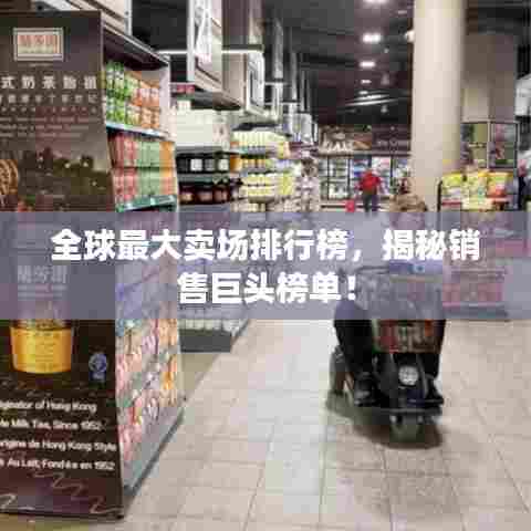 全球最大卖场排行榜,揭秘销售巨头榜单!